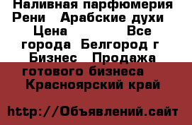 Наливная парфюмерия Рени . Арабские духи › Цена ­ 28 000 - Все города, Белгород г. Бизнес » Продажа готового бизнеса   . Красноярский край